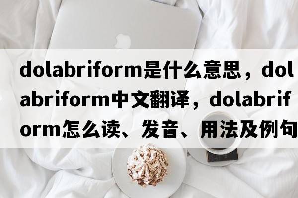 dolabriform是什么意思，dolabriform中文翻譯，dolabriform怎么讀、發(fā)音、用法及例句