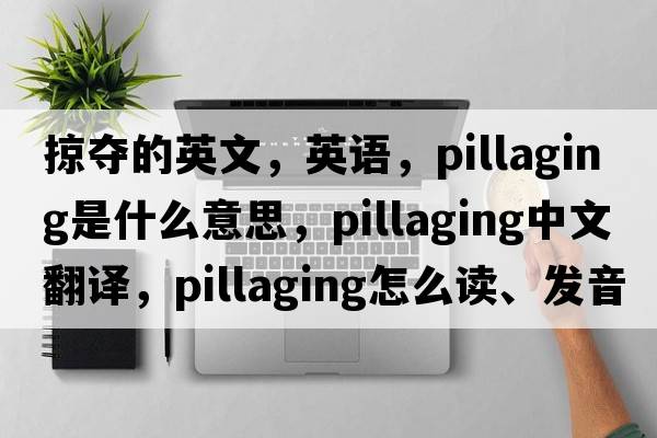 掠奪的英文，英語(yǔ)，pillaging是什么意思，pillaging中文翻譯，pillaging怎么讀、發(fā)音、用法及例句