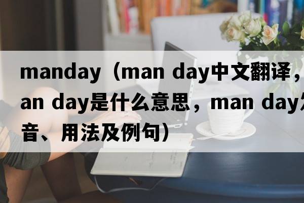 manday（man day中文翻譯，man day是什么意思，man day發(fā)音、用法及例句）