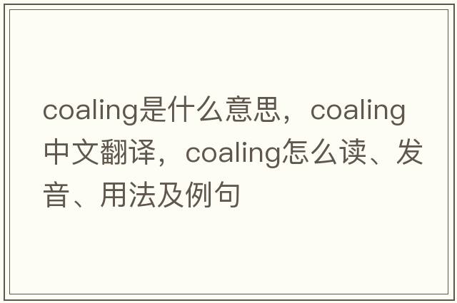 coaling是什么意思，coaling中文翻譯，coaling怎么讀、發(fā)音、用法及例句