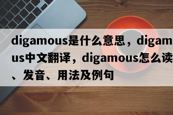 digamous是什么意思，digamous中文翻譯，digamous怎么讀、發(fā)音、用法及例句