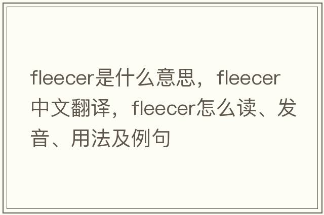 fleecer是什么意思，fleecer中文翻譯，fleecer怎么讀、發(fā)音、用法及例句