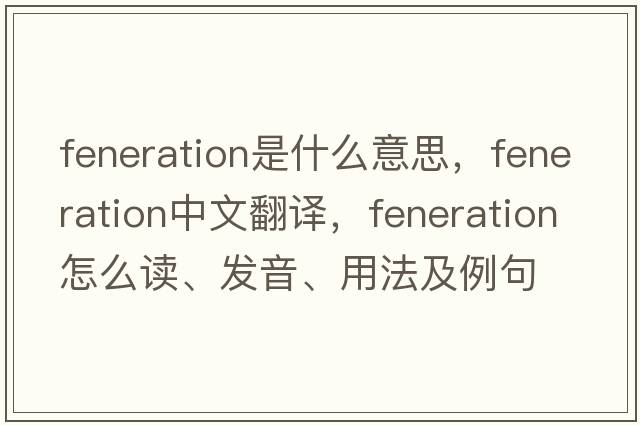 feneration是什么意思，feneration中文翻譯，feneration怎么讀、發(fā)音、用法及例句