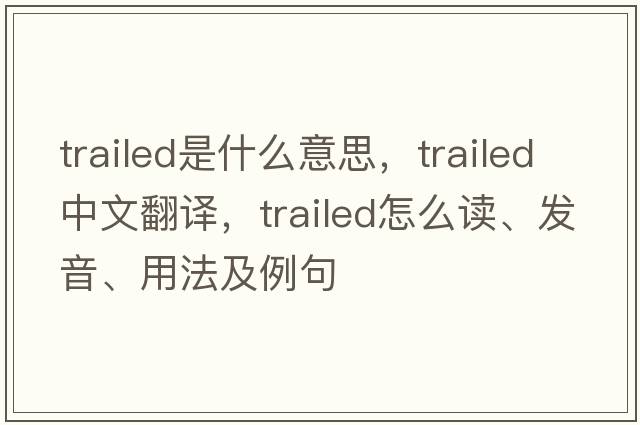 trailed是什么意思，trailed中文翻譯，trailed怎么讀、發(fā)音、用法及例句