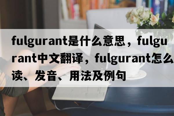 fulgurant是什么意思，fulgurant中文翻譯，fulgurant怎么讀、發(fā)音、用法及例句