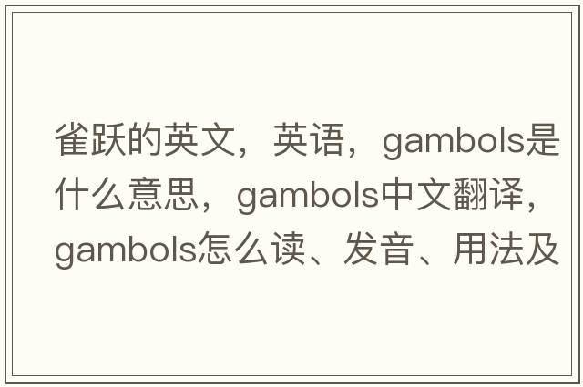 雀躍的英文，英語(yǔ)，gambols是什么意思，gambols中文翻譯，gambols怎么讀、發(fā)音、用法及例句