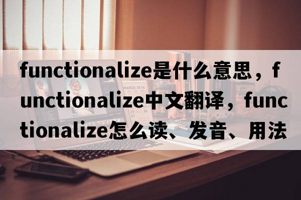 functionalize是什么意思，functionalize中文翻譯，functionalize怎么讀、發(fā)音、用法及例句