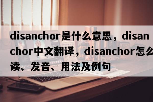 disanchor是什么意思，disanchor中文翻譯，disanchor怎么讀、發(fā)音、用法及例句