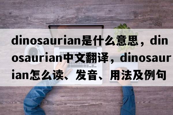 dinosaurian是什么意思，dinosaurian中文翻譯，dinosaurian怎么讀、發(fā)音、用法及例句