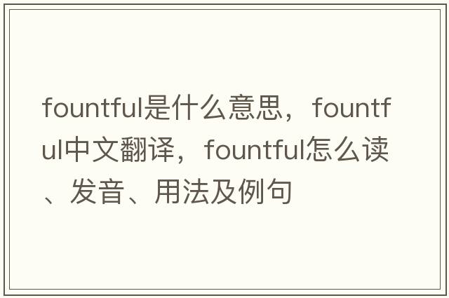 fountful是什么意思，fountful中文翻譯，fountful怎么讀、發(fā)音、用法及例句