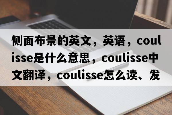 側面布景的英文，英語(yǔ)，coulisse是什么意思，coulisse中文翻譯，coulisse怎么讀、發(fā)音、用法及例句