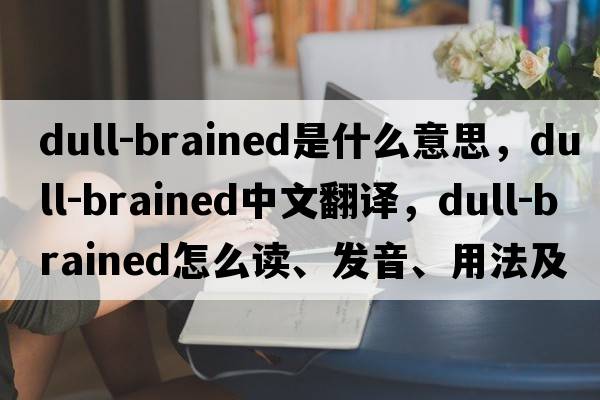 dull-brained是什么意思，dull-brained中文翻譯，dull-brained怎么讀、發(fā)音、用法及例句