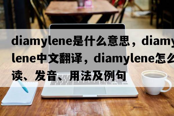 diamylene是什么意思，diamylene中文翻譯，diamylene怎么讀、發(fā)音、用法及例句