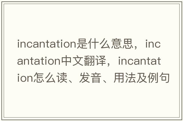 incantation是什么意思，incantation中文翻譯，incantation怎么讀、發(fā)音、用法及例句