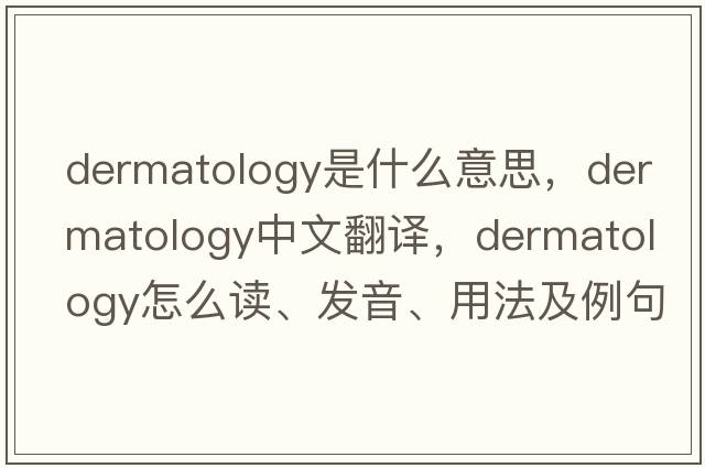 dermatology是什么意思，dermatology中文翻譯，dermatology怎么讀、發(fā)音、用法及例句