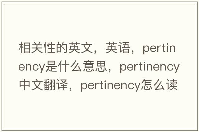 相關(guān)性的英文，英語(yǔ)，pertinency是什么意思，pertinency中文翻譯，pertinency怎么讀、發(fā)音、用法及例句