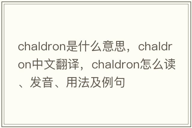 chaldron是什么意思，chaldron中文翻譯，chaldron怎么讀、發(fā)音、用法及例句