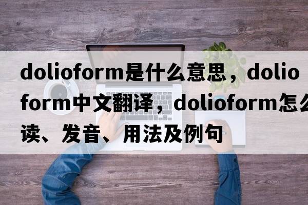 dolioform是什么意思，dolioform中文翻譯，dolioform怎么讀、發(fā)音、用法及例句