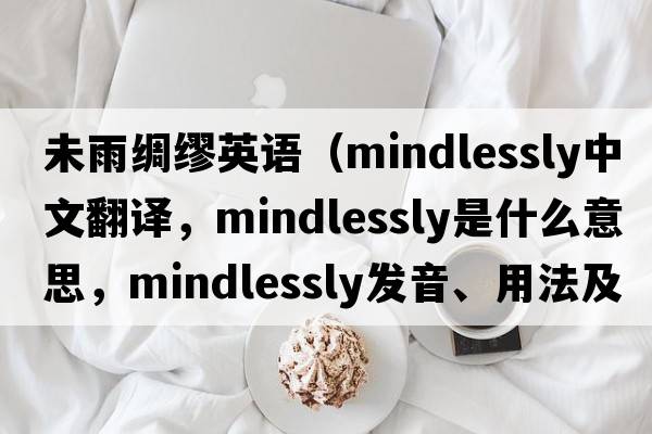 未雨綢繆英語(yǔ)（mindlessly中文翻譯，mindlessly是什么意思，mindlessly發(fā)音、用法及例句）