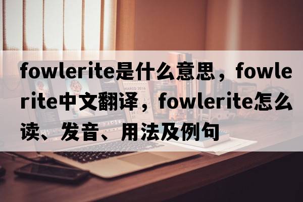 fowlerite是什么意思，fowlerite中文翻譯，fowlerite怎么讀、發(fā)音、用法及例句