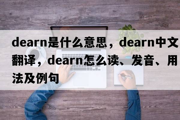 Dearn是什么意思，Dearn中文翻譯，Dearn怎么讀、發(fā)音、用法及例句
