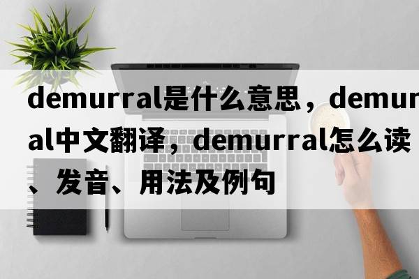 demurral是什么意思，demurral中文翻譯，demurral怎么讀、發(fā)音、用法及例句