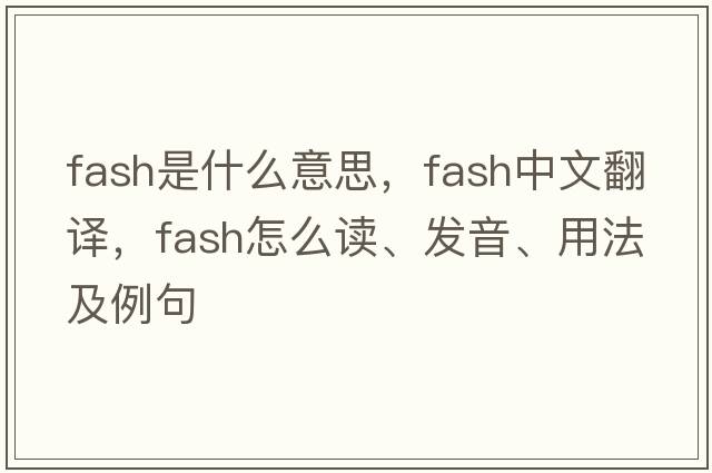 fash是什么意思，fash中文翻譯，fash怎么讀、發(fā)音、用法及例句
