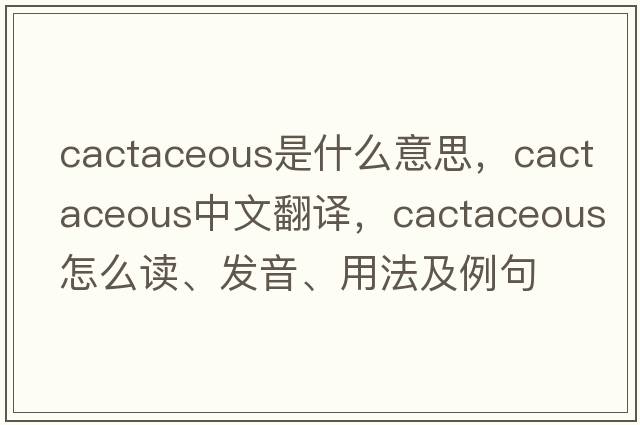 cactaceous是什么意思，cactaceous中文翻譯，cactaceous怎么讀、發(fā)音、用法及例句