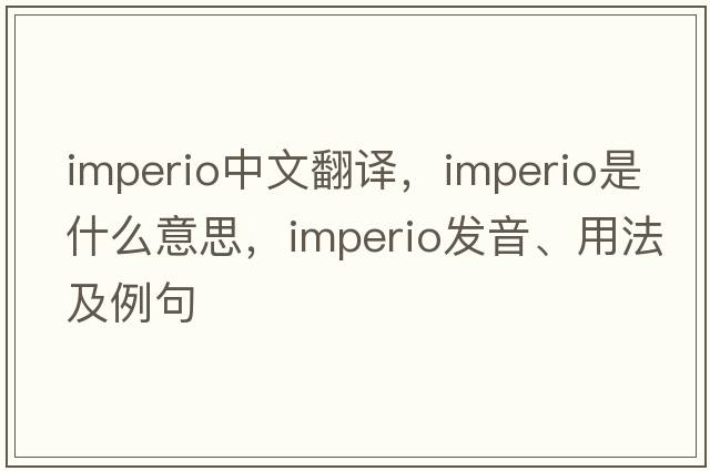 imperio中文翻譯，imperio是什么意思，imperio發(fā)音、用法及例句