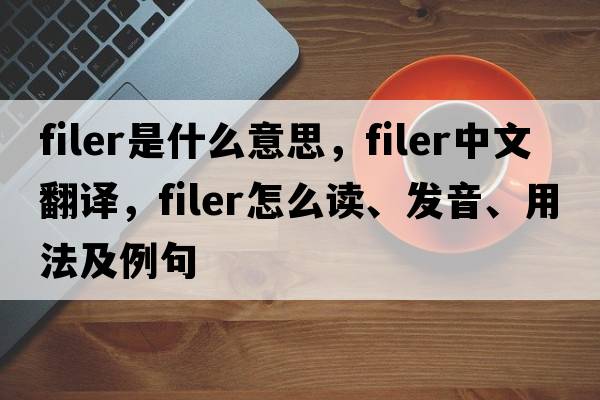 filer是什么意思，filer中文翻譯，filer怎么讀、發(fā)音、用法及例句