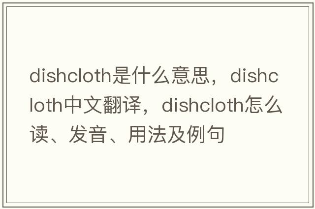 dishcloth是什么意思，dishcloth中文翻譯，dishcloth怎么讀、發(fā)音、用法及例句