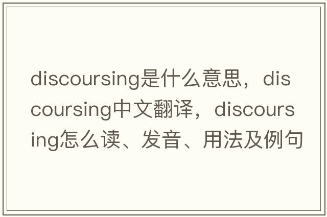 discoursing是什么意思，discoursing中文翻譯，discoursing怎么讀、發(fā)音、用法及例句