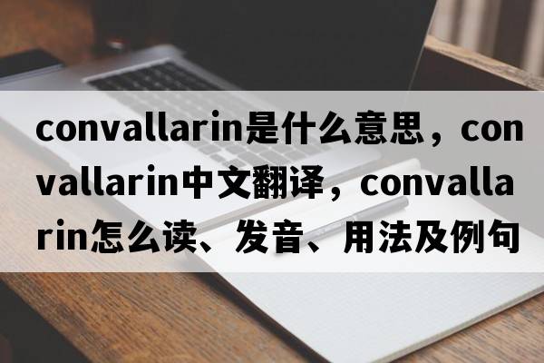 convallarin是什么意思，convallarin中文翻譯，convallarin怎么讀、發(fā)音、用法及例句