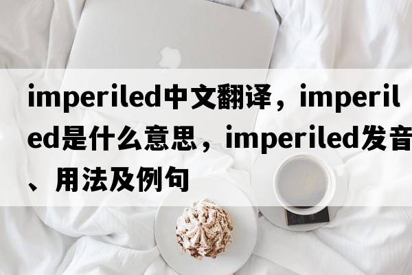 imperiled中文翻譯，imperiled是什么意思，imperiled發(fā)音、用法及例句