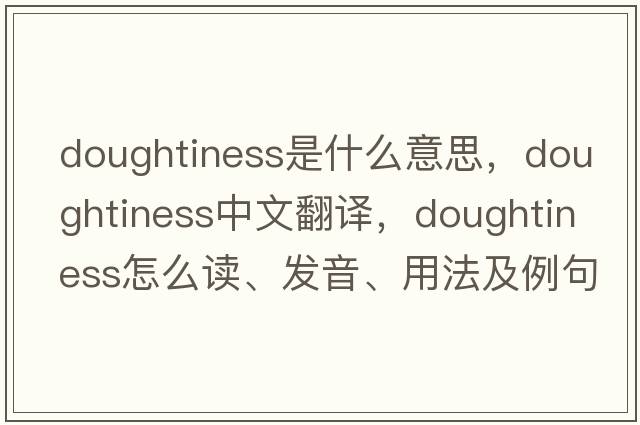 doughtiness是什么意思，doughtiness中文翻譯，doughtiness怎么讀、發(fā)音、用法及例句