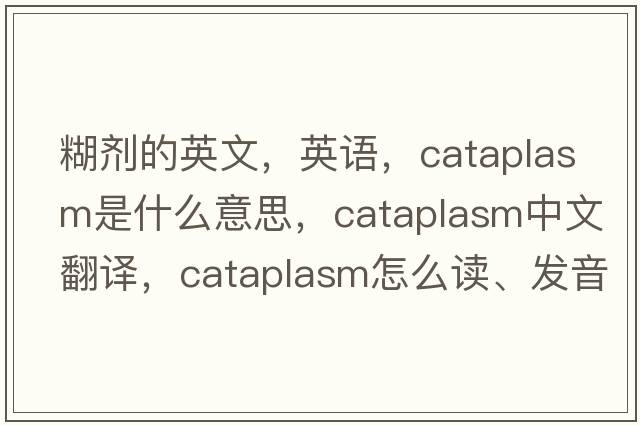 糊劑的英文，英語(yǔ)，cataplasm是什么意思，cataplasm中文翻譯，cataplasm怎么讀、發(fā)音、用法及例句