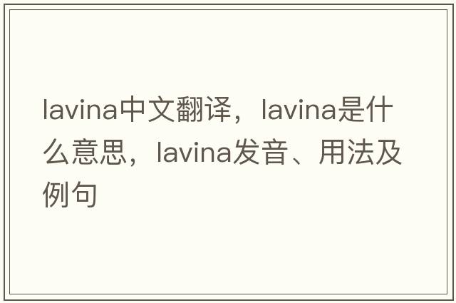 lavina中文翻譯，lavina是什么意思，lavina發(fā)音、用法及例句