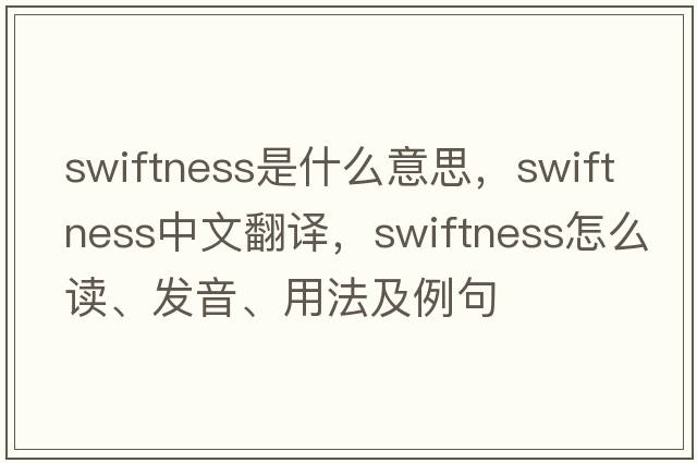 swiftness是什么意思，swiftness中文翻譯，swiftness怎么讀、發(fā)音、用法及例句