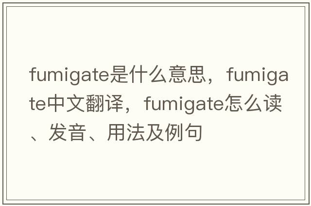 fumigate是什么意思，fumigate中文翻譯，fumigate怎么讀、發(fā)音、用法及例句