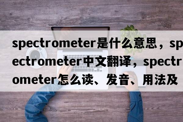 spectrometer是什么意思，spectrometer中文翻譯，spectrometer怎么讀、發(fā)音、用法及例句