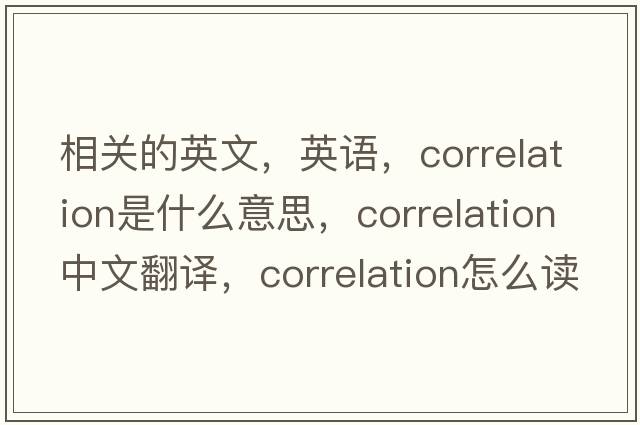 相關(guān)的英文，英語(yǔ)，correlation是什么意思，correlation中文翻譯，correlation怎么讀、發(fā)音、用法及例句