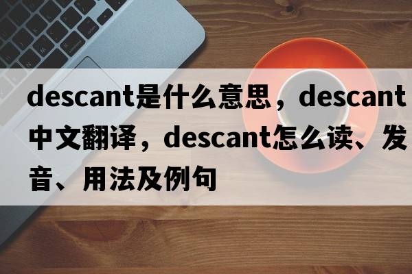 descant是什么意思，descant中文翻譯，descant怎么讀、發(fā)音、用法及例句