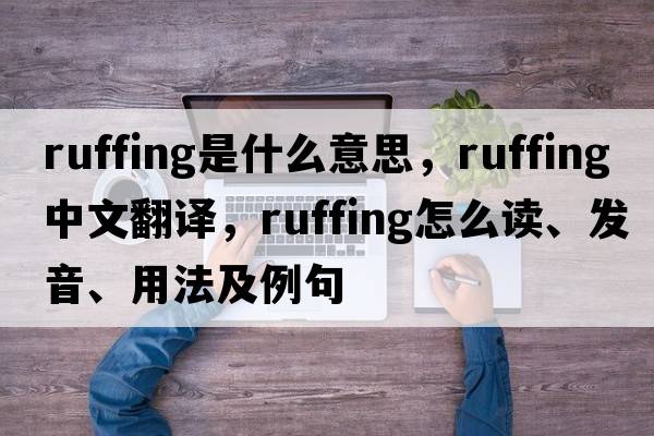 ruffing是什么意思，ruffing中文翻譯，ruffing怎么讀、發(fā)音、用法及例句
