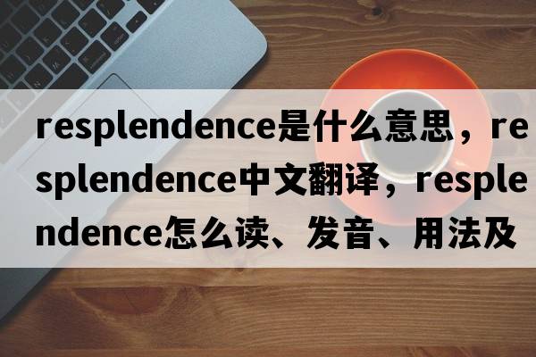 resplendence是什么意思，resplendence中文翻譯，resplendence怎么讀、發(fā)音、用法及例句
