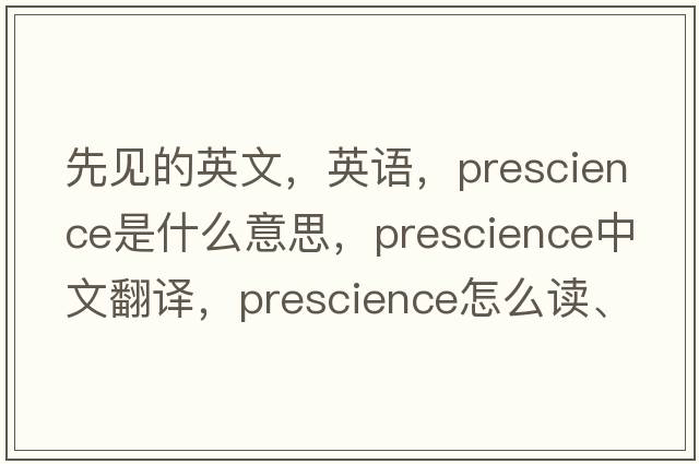 先見(jiàn)的英文，英語(yǔ)，prescience是什么意思，prescience中文翻譯，prescience怎么讀、發(fā)音、用法及例句
