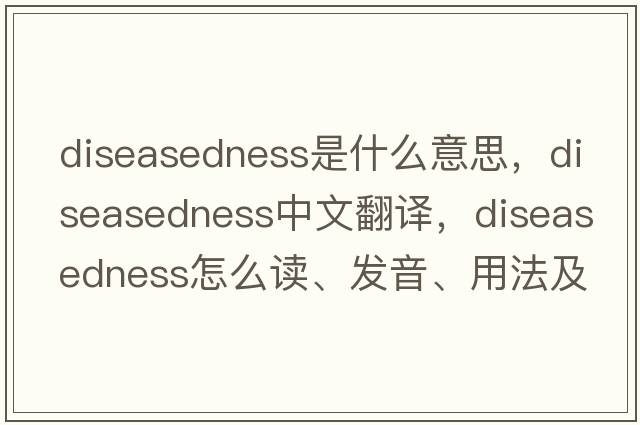 diseasedness是什么意思，diseasedness中文翻譯，diseasedness怎么讀、發(fā)音、用法及例句