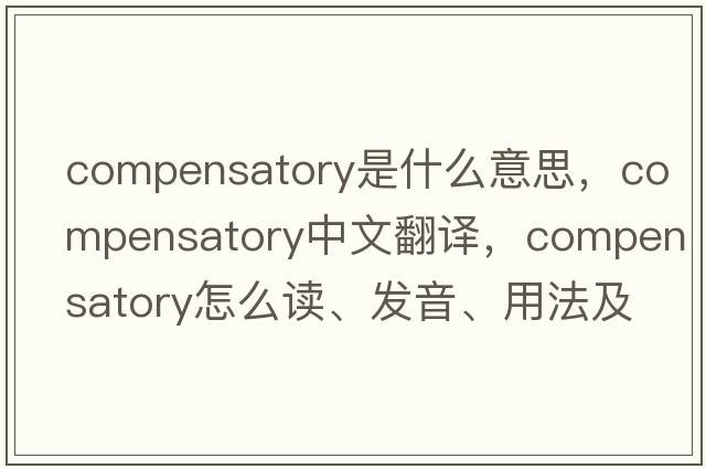 compensatory是什么意思，compensatory中文翻譯，compensatory怎么讀、發(fā)音、用法及例句