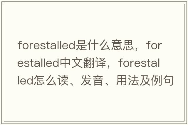 forestalled是什么意思，forestalled中文翻譯，forestalled怎么讀、發(fā)音、用法及例句