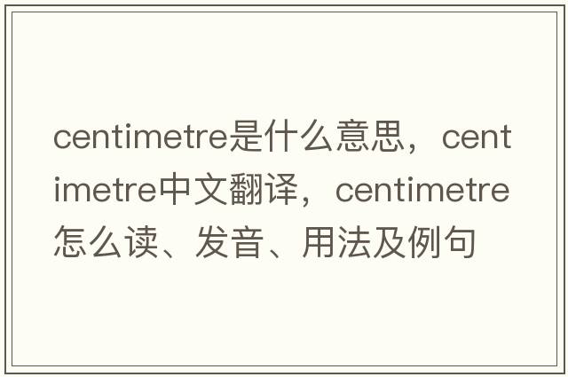 centimetre是什么意思，centimetre中文翻譯，centimetre怎么讀、發(fā)音、用法及例句