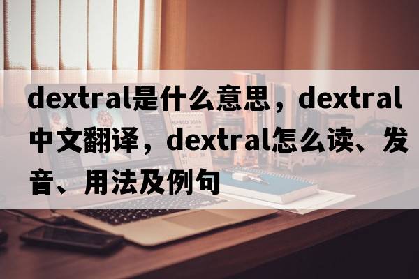 dextral是什么意思，dextral中文翻譯，dextral怎么讀、發(fā)音、用法及例句